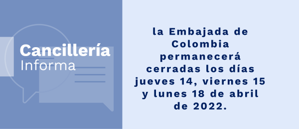 la Embajada de Colombia permanecerá cerradas los días jueves 14, viernes 15 y lunes 18 de abril de 2022